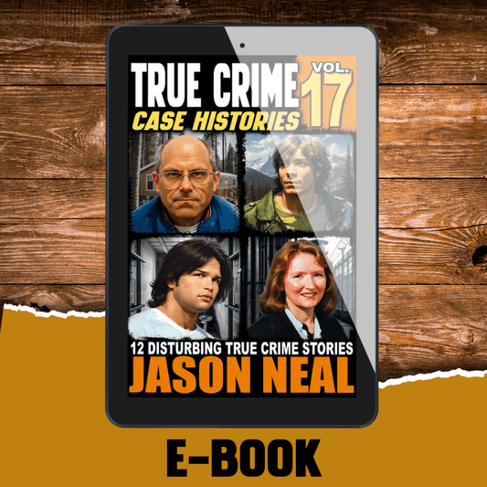 True Crime Case Histories - Volume 17 (Ebook) - Jason Neal Books